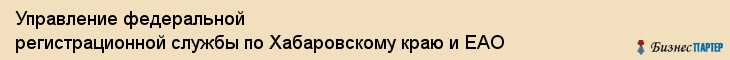Управление федеральной регистрационной службы по Хабаровскому краю и ЕАО, Хабаровск