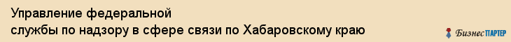 Управление федеральной службы по надзору в сфере связи по Хабаровскому краю, Хабаровск