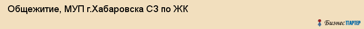 Общежитие, МУП г.Хабаровска СЗ по ЖК, Хабаровск