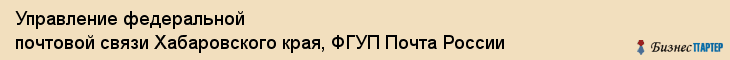 Управление федеральной почтовой связи Хабаровского края, ФГУП Почта России, Хабаровск