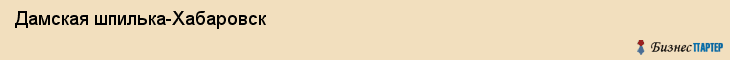 Дамская шпилька-Хабаровск, Хабаровск