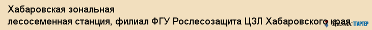 Хабаровская зональная лесосеменная станция, филиал ФГУ Рослесозащита ЦЗЛ Хабаровского края, Хабаровск