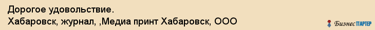 Дорогое удовольствие. Хабаровск, журнал, ,Медиа принт Хабаровск, ООО, Хабаровск