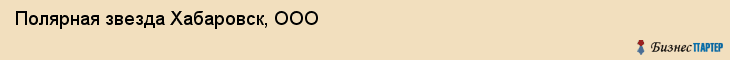 Полярная звезда Хабаровск, ООО, Хабаровск