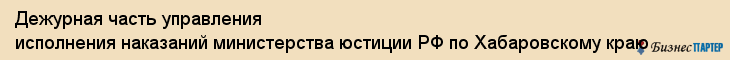 Дежурная часть управления исполнения наказаний министерства юстиции РФ по Хабаровскому краю, Хабаровск
