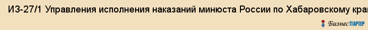 ИЗ-27/1 Управления исполнения наказаний минюста России по Хабаровскому краю, Хабаровск