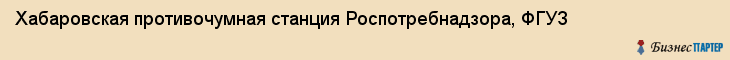 Хабаровская противочумная станция Роспотребнадзора, ФГУЗ, Хабаровск