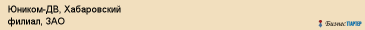 Юником-ДВ, Хабаровский филиал, ЗАО, Хабаровск