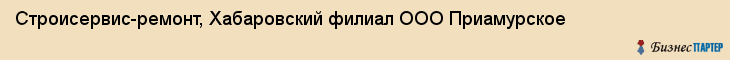 Строисервис-ремонт, Хабаровский филиал ООО Приамурское, Хабаровск