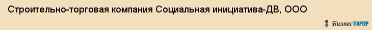 Строительно-торговая компания Социальная инициатива-ДВ, ООО, Хабаровск