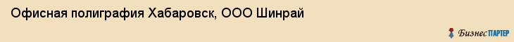 Офисная полиграфия Хабаровск, ООО Шинрай, Хабаровск