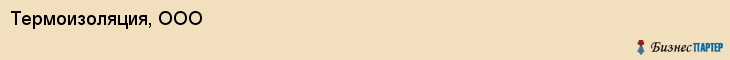 Термоизоляция, ООО, Хабаровск