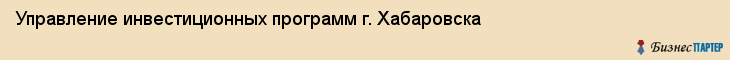 Управление инвестиционных программ г. Хабаровска, Хабаровск