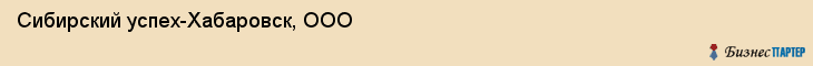 Сибирский успех-Хабаровск, ООО, Хабаровск