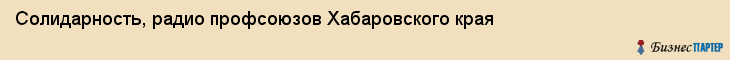 Солидарность, радио профсоюзов Хабаровского края, Хабаровск