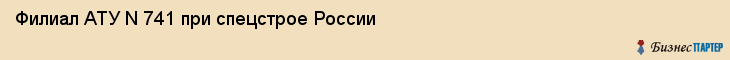 Филиал АТУ N 741 при спецстрое России, Хабаровск