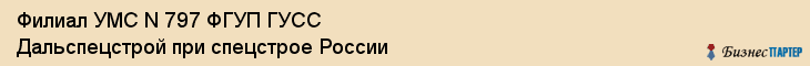 Филиал УМС N 797 ФГУП ГУСС Дальспецстрой при спецстрое России, Хабаровск