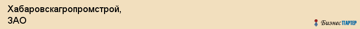 Хабаровскагропромстрой, ЗАО, Хабаровск