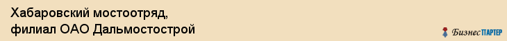 Хабаровский мостоотряд, филиал ОАО Дальмостострой, Хабаровск