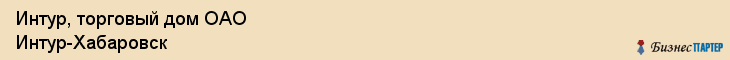 Интур, торговый дом ОАО Интур-Хабаровск, Хабаровск