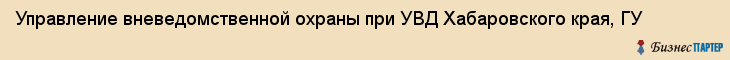 Управление вневедомственной охраны при УВД Хабаровского края, ГУ, Хабаровск