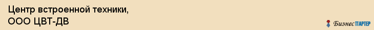 Центр встроенной техники, ООО ЦВТ-ДВ, Хабаровск