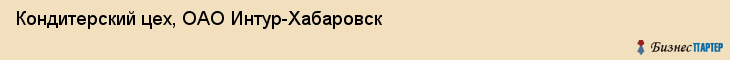 Кондитерский цех, ОАО Интур-Хабаровск, Хабаровск