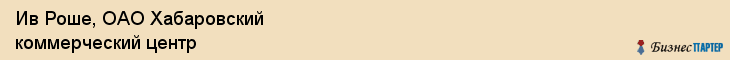 Ив Роше, ОАО Хабаровский коммерческий центр, Хабаровск
