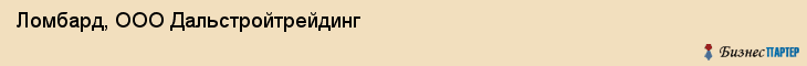 Ломбард, ООО Дальстройтрейдинг, Хабаровск