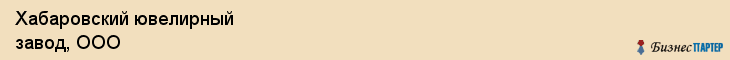 Хабаровский ювелирный завод, ООО, Хабаровск