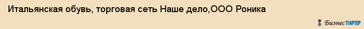 Итальянская обувь, торговая сеть Наше дело,ООО Роника, Хабаровск
