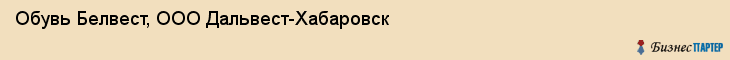 Обувь Белвест, ООО Дальвест-Хабаровск, Хабаровск