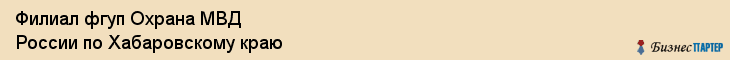 Филиал фгуп Охрана МВД России по Хабаровскому краю, Хабаровск