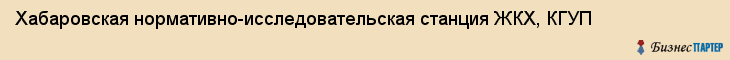 Хабаровская нормативно-исследовательская станция ЖКХ, КГУП, Хабаровск