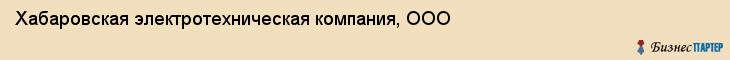 Хабаровская электротехническая компания, ООО, Хабаровск
