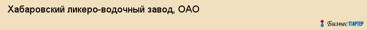Хабаровский ликеро-водочный завод, ОАО, Хабаровск