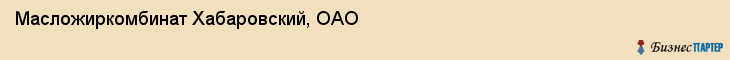 Масложиркомбинат Хабаровский, ОАО, Хабаровск