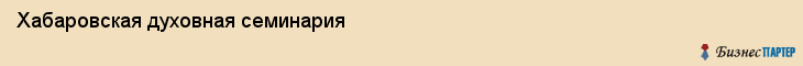 Хабаровская духовная семинария, Хабаровск