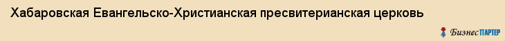 Хабаровская Евангельско-Христианская пресвитерианская церковь, Хабаровск