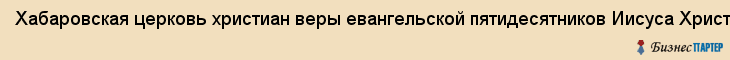 Хабаровская церковь христиан веры евангельской пятидесятников Иисуса Христа, Хабаровск