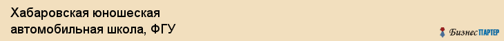 Хабаровская юношеская автомобильная школа, ФГУ, Хабаровск