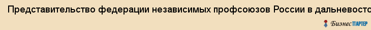Представительство федерации независимых профсоюзов России в дальневосточном федеральном округе, Хабаровск