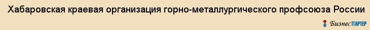 Хабаровская краевая организация горно-металлургического профсоюза России, Хабаровск