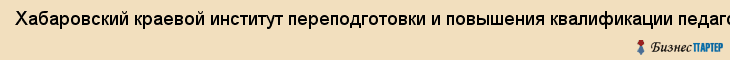 Хабаровский краевой институт переподготовки и повышения квалификации педагогических кадров, краевое ГОУ ДПО, Хабаровск