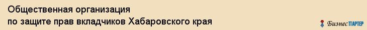 Общественная организация по защите прав вкладчиков Хабаровского края, Хабаровск