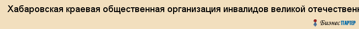 Хабаровская краевая общественная организация инвалидов великой отечественной войны, Хабаровск
