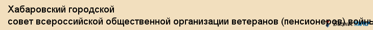 Хабаровский городской совет всероссийской общественной организации ветеранов (пенсионеров) войны, труда, вооруженных сил и правоохранительных органов, Хабаровск
