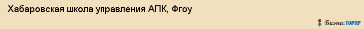 Хабаровская школа управления АПК, Фгоу, Хабаровск