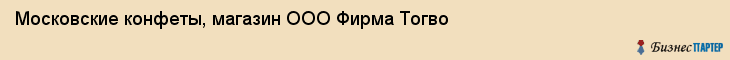 Московские конфеты, магазин ООО Фирма Тогво, Хабаровск