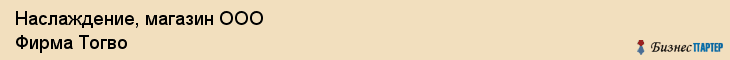 Наслаждение, магазин ООО Фирма Тогво, Хабаровск